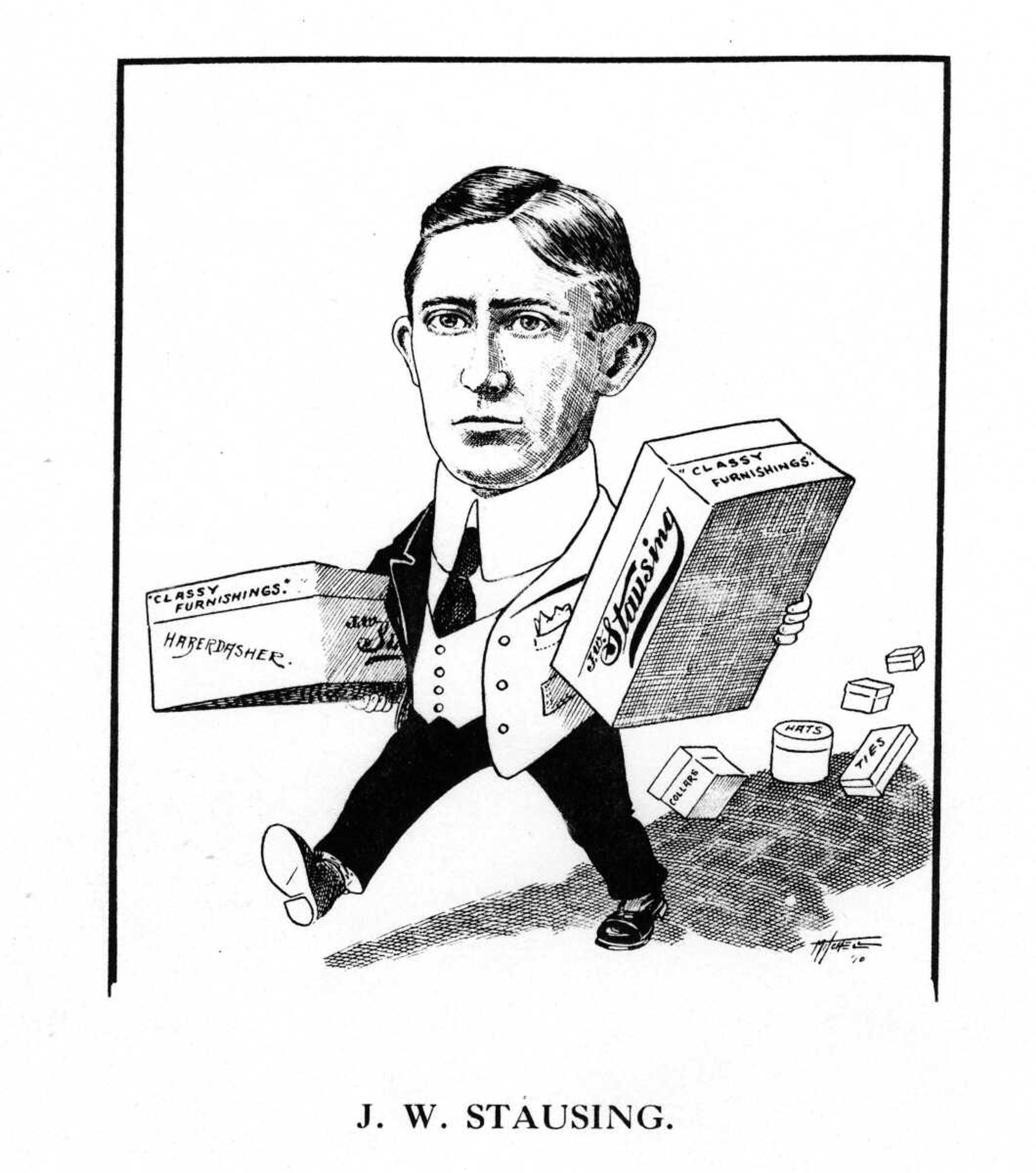 One of the nicest and most complete little stores in Cape Girardeau is J.W. Stausing's haberdashery on Broadway. For a number of years this young man was a clerk for another Broadway merchant and he made the most of his opportunities. Then he bought a small stock of goods and started in to make friends. Today his stock contains as nice goods as can be found anywhere and his business continues to increase.
Mr. Stausing is a progressive merchant and always gives his prestige to every onward movement.