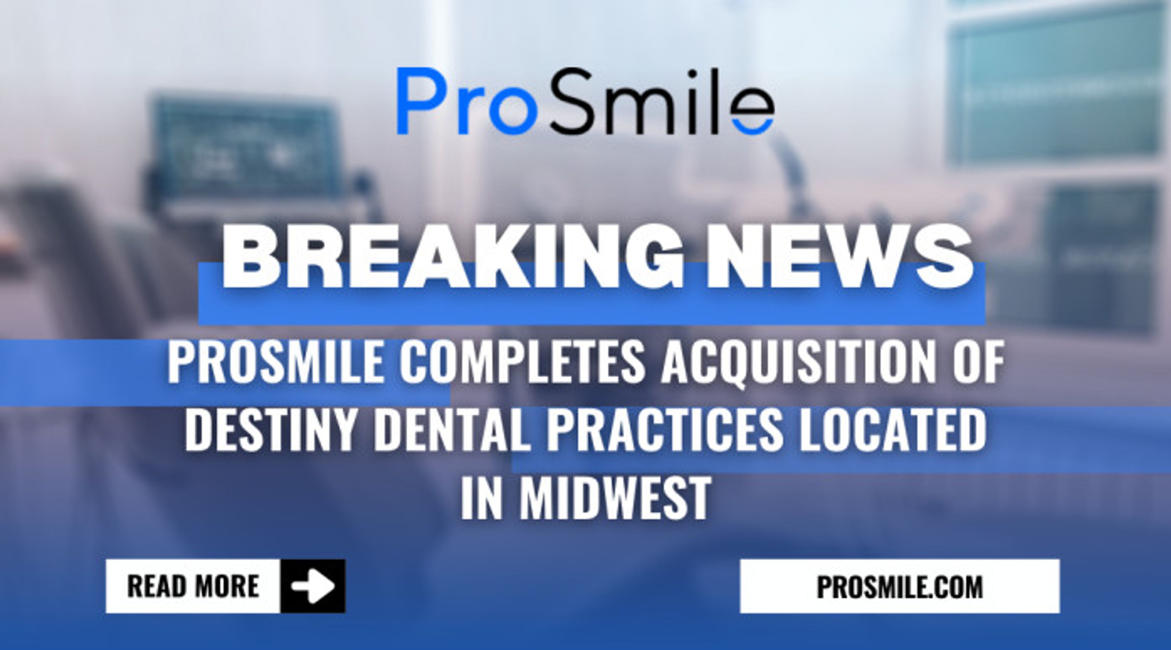 ProSmile Completes Acquisition of Destiny Dental Practices Located in